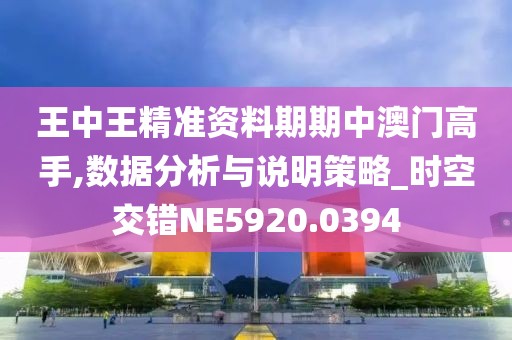 王中王精準資料期期中澳門高手,數據分析與說明策略_時空交錯NE5920.0394