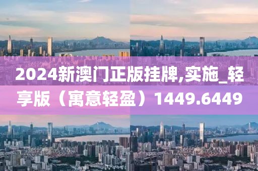 2024新澳門正版掛牌,實施_輕享版（寓意輕盈）1449.6449
