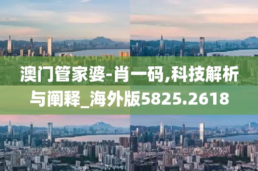 澳門管家婆-肖一碼,科技解析與闡釋_海外版5825.2618