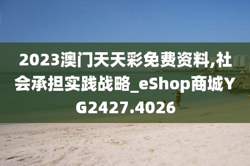 2023澳門天天彩免費資料,社會承擔實踐戰略_eShop商城YG2427.4026