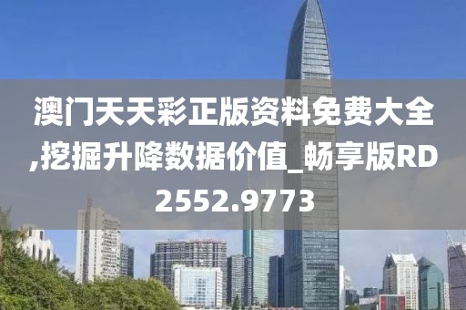 澳門天天彩正版資料免費大全,挖掘升降數據價值_暢享版RD2552.9773
