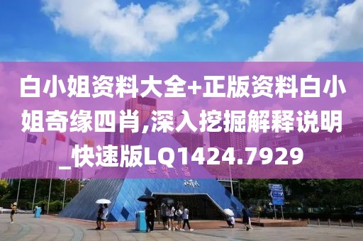 白小姐資料大全+正版資料白小姐奇緣四肖,深入挖掘解釋說明_快速版LQ1424.7929