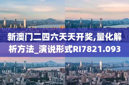 新澳門二四六天天開獎,量化解析方法_演說形式RI7821.093
