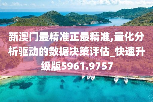 新澳門最精準正最精準,量化分析驅動的數據決策評估_快速升級版5961.9757