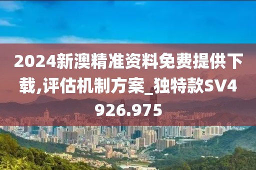2024新澳精準資料免費提供下載,評估機制方案_獨特款SV4926.975