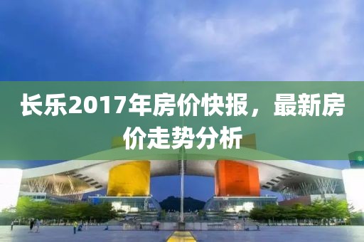 長樂2017年房價快報，最新房價走勢分析