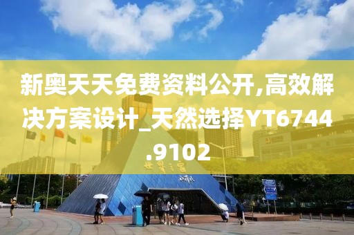 新奧天天免費資料公開,高效解決方案設計_天然選擇YT6744.9102