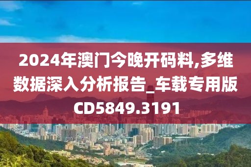 2024年澳門今晚開碼料,多維數據深入分析報告_車載專用版CD5849.3191