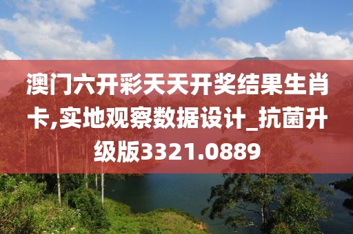 澳門六開彩天天開獎結果生肖卡,實地觀察數據設計_抗菌升級版3321.0889