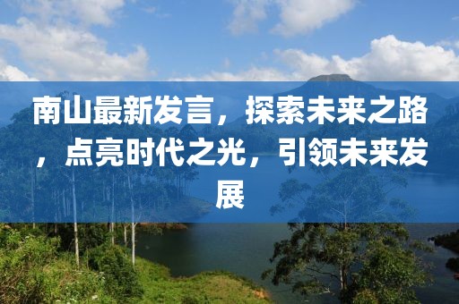 南山最新發言，探索未來之路，點亮時代之光，引領未來發展