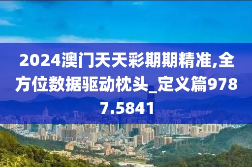 2024澳門天天彩期期精準,全方位數據驅動枕頭_定義篇9787.5841