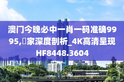 澳門今晚必中一肖一碼準確9995,專家深度剖析_4K高清呈現HF8448.3604