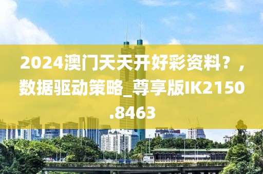 2024澳門天天開好彩資料？,數據驅動策略_尊享版IK2150.8463