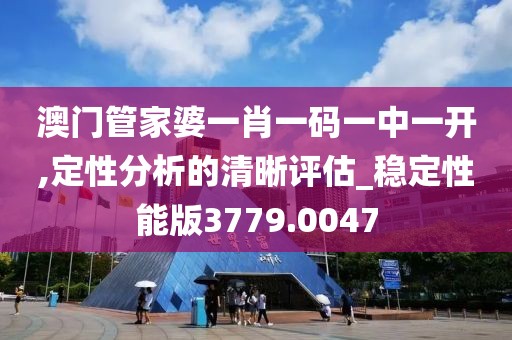 澳門管家婆一肖一碼一中一開,定性分析的清晰評估_穩定性能版3779.0047