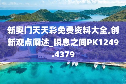 新奧門天天彩免費資料大全,創新觀點闡述_瞬息之間PK1249.4379