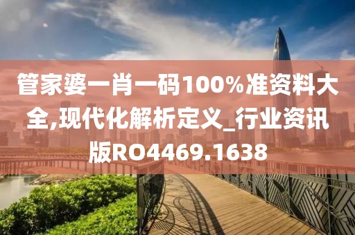 管家婆一肖一碼100%準資料大全,現代化解析定義_行業資訊版RO4469.1638