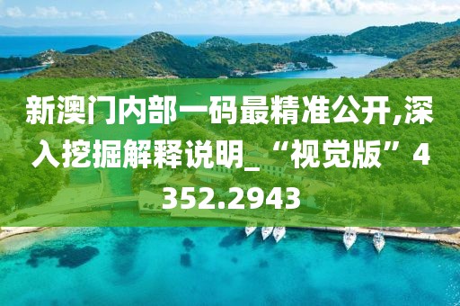 新澳門內部一碼最精準公開,深入挖掘解釋說明_“視覺版”4352.2943