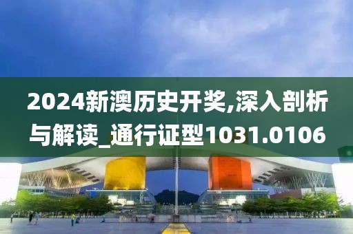 2024新澳歷史開獎,深入剖析與解讀_通行證型1031.0106