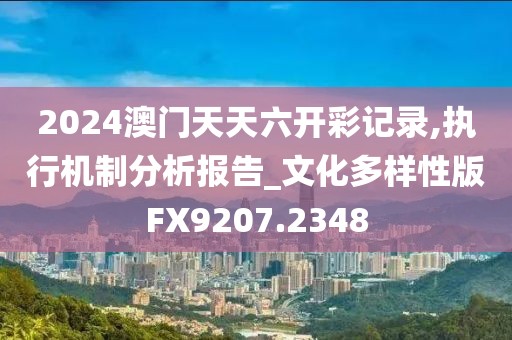2024澳門天天六開彩記錄,執行機制分析報告_文化多樣性版FX9207.2348
