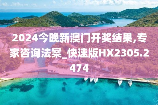 2024今晚新澳門開獎結果,專家咨詢法案_快速版HX2305.2474