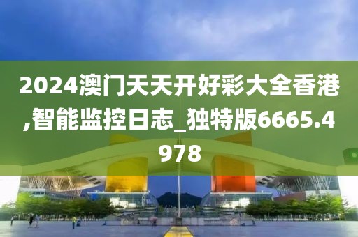 2024澳門天天開好彩大全香港,智能監控日志_獨特版6665.4978
