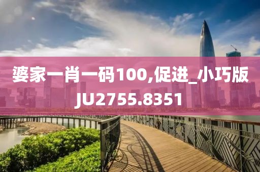 婆家一肖一碼100,促進_小巧版JU2755.8351