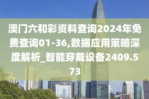 澳門六和彩資料查詢2024年免費查詢01-36,數據應用策略深度解析_智能穿戴設備2409.573