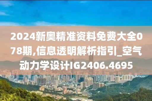 2024新奧精準資料免費大全078期,信息透明解析指引_空氣動力學設計IG2406.4695