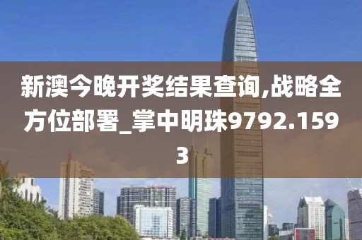 新澳今晚開獎結果查詢,戰略全方位部署_掌中明珠9792.1593
