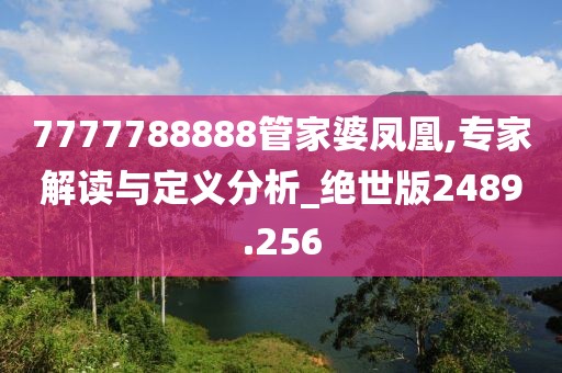 7777788888管家婆鳳凰,專家解讀與定義分析_絕世版2489.256