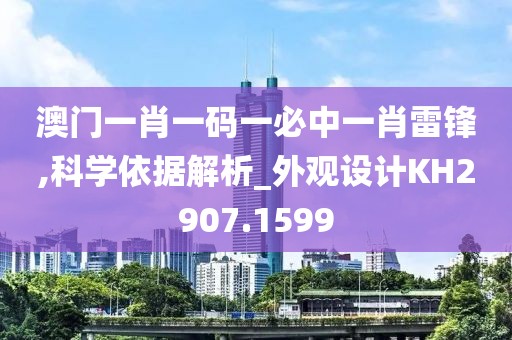 澳門一肖一碼一必中一肖雷鋒,科學依據解析_外觀設計KH2907.1599