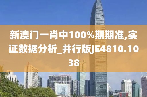 新澳門一肖中100%期期準,實證數據分析_并行版JE4810.1038