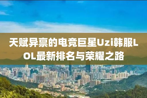 天賦異稟的電競巨星Uzi韓服LOL最新排名與榮耀之路