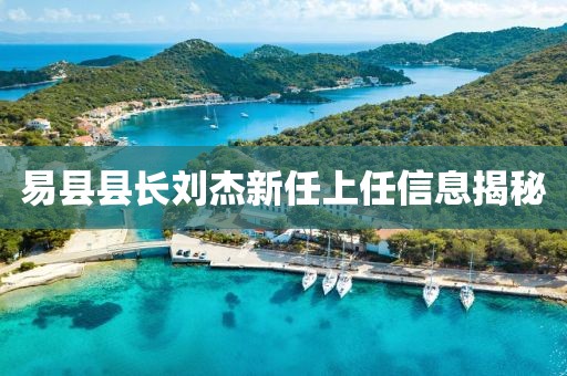 易縣縣長劉杰新任上任信息揭秘