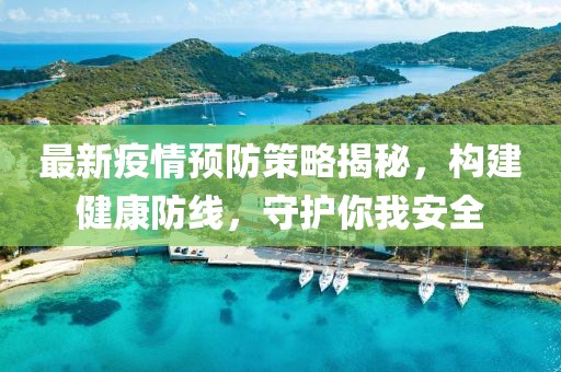 最新疫情預防策略揭秘，構建健康防線，守護你我安全