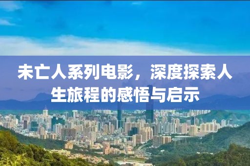 未亡人系列電影，深度探索人生旅程的感悟與啟示