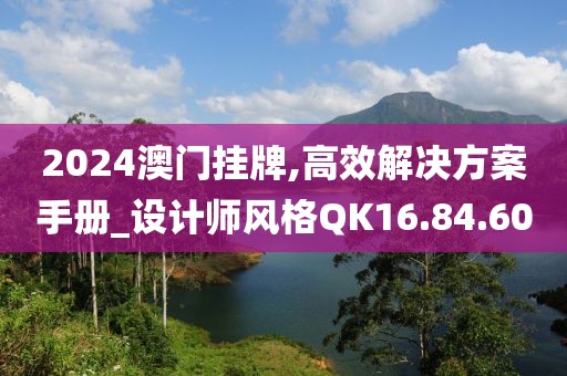 2024澳門掛牌,高效解決方案手冊_設計師風格QK16.84.60
