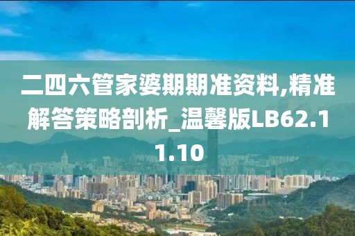 二四六管家婆期期準資料,精準解答策略剖析_溫馨版LB62.11.10