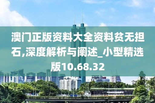 澳門正版資料大全資料貧無擔石,深度解析與闡述_小型精選版10.68.32