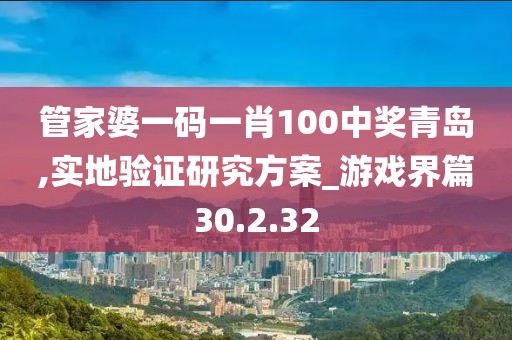 管家婆一碼一肖100中獎青島,實地驗證研究方案_游戲界篇30.2.32