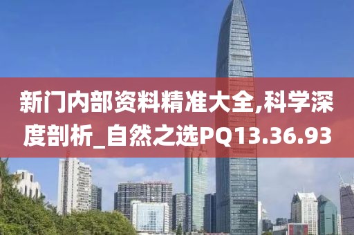 新門內部資料精準大全,科學深度剖析_自然之選PQ13.36.93