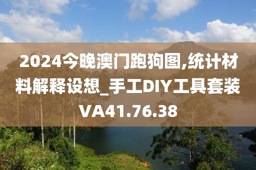 2024今晚澳門跑狗圖,統計材料解釋設想_手工DIY工具套裝VA41.76.38