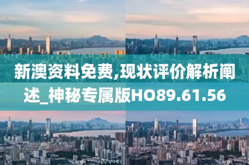 新澳資料免費,現狀評價解析闡述_神秘專屬版HO89.61.56