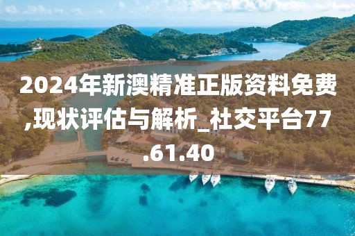 2024年新澳精準正版資料免費,現狀評估與解析_社交平臺77.61.40