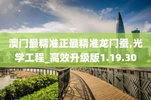 澳門最精準正最精準龍門蠶,光學工程_高效升級版1.19.30