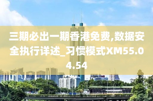 三期必出一期香港免費,數據安全執行詳述_習慣模式XM55.04.54
