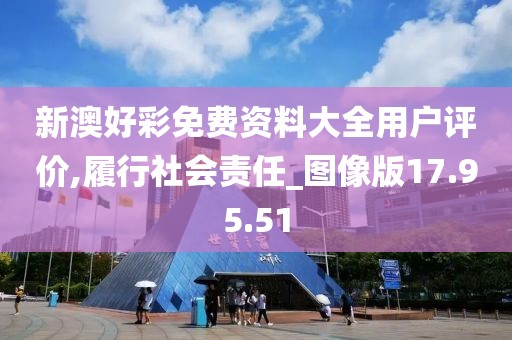 新澳好彩免費資料大全用戶評價,履行社會責任_圖像版17.95.51