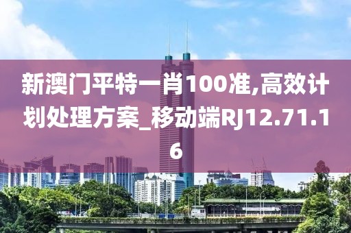 新澳門平特一肖100準,高效計劃處理方案_移動端RJ12.71.16