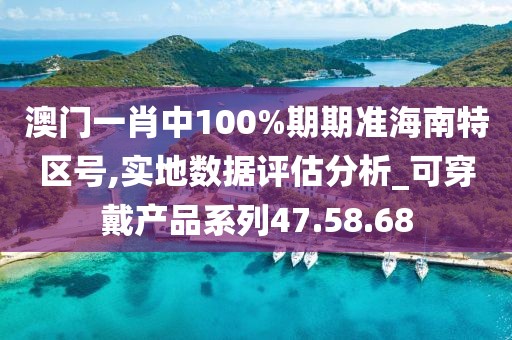 澳門一肖中100%期期準海南特區號,實地數據評估分析_可穿戴產品系列47.58.68