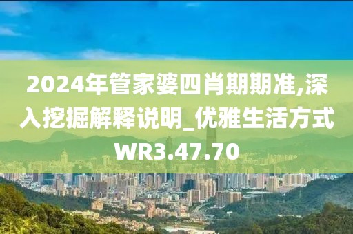 2024年管家婆四肖期期準,深入挖掘解釋說明_優雅生活方式WR3.47.70